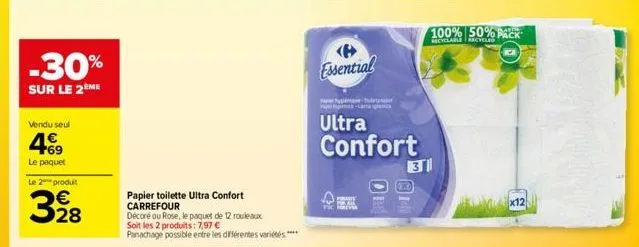 -30%  sur le 2ème  vendu seul  4€9  le paquet  le 2 produt  328  papier toilette ultra confort carrefour  décoré ou rose, le paquet de 12 rouleaux soit les 2 produits: 7,97 € panachage possible entre 