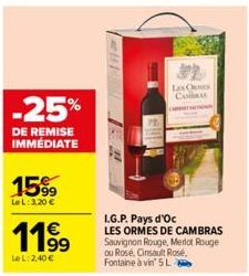 -25%  DE REMISE IMMEDIATE  15%9  LeL: 3,20 €  1199  LeL: 2,40 €  I.G.P. Pays d'Oc LES ORMES DE CAMBRAS Sauvignon Rouge, Merlot Rouge ou Rosé, Cinsault Rosé, Fontaine à vin' 5 L 6  Las CRMOS CANAS 