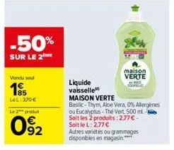 -50%  sur le 2the  vendu soul  195  lel: 370€  le 2 produit  092  liquide  vaisselle  maison verte  maison verte  basilic-thym, aloe vera, 0% allergènes ou eucalyptus- the vert, 500 ml. soit les 2 pro