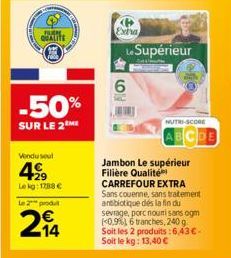 BU QUALITE  -50%  SUR LE 2M  Vendu soul  4999  Le kg: 1788 €  Le 2 produt  2₁4  Extra  Le Supérieur  6  10)  NUTRI-SCORE  ABCDE  Jambon Le supérieur Filière Qualité  CARREFOUR EXTRA Sans couenne, sans