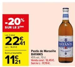 -20%  SUR LE 2  Les 2 pour  221  LeL:16,01€  Soit La bouteille  11⁹1  21  Pastis de Marseille BAYANIS 45% vol. 70 d. Vendu seul: 12,45 €. Soit le L: 17,79 €.  BAYANIS 