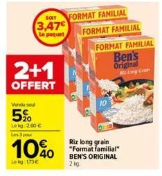 3,47€  le paquet  2+1  offert  soit format familial  vendu seul  5%  lekg: 2,60 € les 3 pour  10%  lekg: 173€  format familial  format familial  ben's  original  riz long crain  riz long grain "format