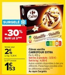 SURGELÉ  -30%  SUR LE 2 ME  Vendu seul  299  Le kg: 5.35 €  Le 2 produ  E5  P Extra  Vanille-Vainilla  Cônes vanille  CARREFOUR EXTRA  Par 6,409 g  Soit les 2 produits: 3,72 € -  NUTRI-SCORE  Soit le 