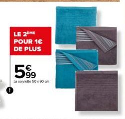 LE 2 ME POUR 1€ DE PLUS  599  La serviette 50 x 90 on 