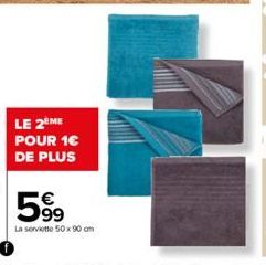 LE 2ÈME POUR 1€ DE PLUS  599  La serviette 50x90 cm 