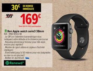 199€  30€  IMMEDIATE  169€  Dont ©01 Cipation  Ren Apple watch serie3 38mm  Ref. RND-W32238  Le GPS et l'atimetre barométrique vous  indiquent votre altitude et la distance parcourue  Nouveau processe