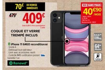 70€  479€  DE REMISE IMMEDIATE  409€  De 0.05 C dico-participation L'inte  COQUE ET VERRE TREMPÉ INCLUS  BiPhone 11 64GO reconditionné  Grade A  Débloqué tout opérateur  Livré avec accessoires neufs C