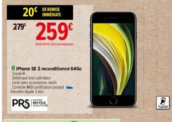 279€  20€  DE REMISE IMMEDIATE  259€  Dunt 0.01€ participation  BiPhone SE 2 reconditionné 64Go Grade B  Débloqué tout opérateur  PHONE RECYCLE SOLUTION  Livre avec accessoires neuts  Controle MEI cer