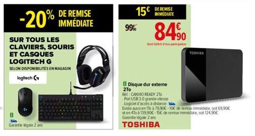 REMISE  -20% IMMÉDIATE  SUR TOUS LES CLAVIERS, SOURIS ET CASQUES LOGITECH G  SELON DISPONIBILITÉS EN MAGASIN logitech (  Garantie igale 2 ans  15€  99%  IMMEDIATE  Dont 0.05 -  84%  Disque dur externe