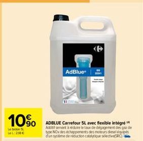 10%  Le bidon S LeL: 258 €  AdBlue®  ADBLUE Carrefour 5L avec flexible intégré Additif servant à réduire le taux de dégagement des gaz de type NOx des échappements des moteurs desel équipés d'un systè