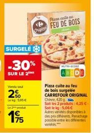 Vendu sou  2%  SURGELE  -30%  SUR LE 2  kg: 5.95€  Le 2 produ  19/15  Plaza cuile an  Og FEU DE BOIS  MUTHI-SCORE  Pizza cuite au feu de bois surgelée CARREFOUR ORIGINAL Chèvre 420 g  Soit les 2 produ