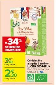 bio  349  Lekg: 9.31€  -34%  DE REMISE IMMEDIATE  230  Lekg: 63 €  Ch  Croc' Choc Pite à tartiner  DE PALME  Céréales Bio  à la pâte à tartiner LUCIEN GEORGELIN Croc Choc ou Croc Tout Choc, 375 g. 