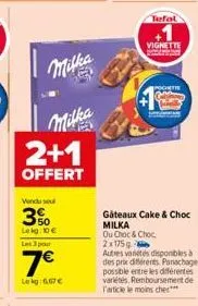 milka  milka  2+1  offert  vendu seul  3%  lekg: 10€  les 3 pour  7€  lekg: 6,67€  tefal  vignette  pochtie  gâteaux cake & choc  milka ou choc& choc, 2x175g autres varetes disponibles à  des prix dif