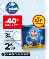 Produits  Carrefour  -40%  SUR LE 2  Vendu soul  3%  Lekg: 787€ Le 2 produ  2.39⁹  CARREFOUR EXPERT  SOIT  0,11€  Le lavage  <P> EXPERT ALL-1 
