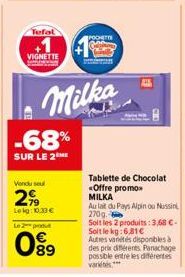 Tefal  VIGNETTE  -68%  SUR LE 2  Vendu se  2,99  Leg:10.30 €  Le 2 produt  099  Milka  POCHETT  Tablette de Chocolat «Offre promo MILKA  Au lait du Pays Alpinou Nussin 270g  Soit les 2 produits: 3,68 