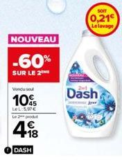 NOUVEAU  -60%  SUR LE 2  Vendu sou  10%  LeL:5.97€  Le 2 produt  1€ +18  DASH  SOIT  (0,21€  Le lavage  Dash 