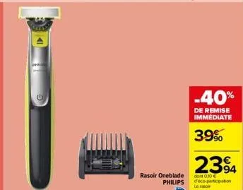 phil  rasoir oneblade philips  -40%  de remise immédiate  39%  2394  dont 0.30 € d'eco participation le ro 