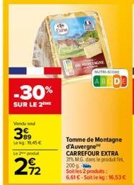 -30%  SUR LE 2  Vendu sou  389  Lekg: 1.45 €  Le produt  292  Fal  MOSTMINE  NUTRI-SCORE  ABCD  Tomme de Montagne d'Auvergne CARREFOUR EXTRA 31% MG dans le produt fin 200 g Soit les 2 produits: 6,61 €