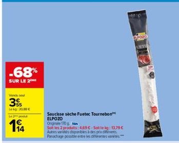 -68%  SUR LE 2 ME  Vendu seul  35  Lekg: 20.00€  Le 2 produt  114  Saucisse sèche Fuetec Tournebon ELPOZO  Originale 170 g.  Soit les 2 produits: 469C-Sot le kg: 13,79 € Autres varietés disponibles à 