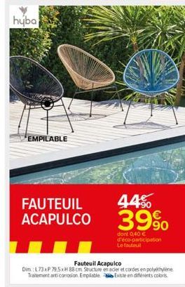 EMPILABLE  W  FAUTEUIL ACAPULCO  Fauteuil Acapulco  Dim :L73 xP 79,5 xH 88 cm Structure en acier et cordes en polyéthylène Traitement anticorrosion. Empilable Existe en différents coloris  44%  39%  d