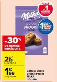 -30%  DE REMISE IMMEDIATE  285  Leg: 1875 €  199  Lekg: 11,09 €  Milka  CHOCO  BROOKI POCKET  Tefal  VIGNETTE  POCHETT  Gateaux Choco Brookie Pocket  MILKA  152g  COL 