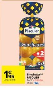 195  Le kg 348 €  www.  Pasquier  Briochettes  OFFERTER  12+2  Briochettes PASQUIER Par 12+2 offenes 560 g 