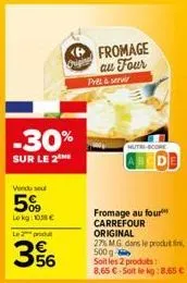 -30%  sur le 2  vendu se  5%  lokg: 10,18 €  le produ  356  pret & servir  fromage au four  fromage au four carrefour original  27% mg dans le produti 500 g  soit les 2 produits: 8,65 €-soit le kg:8,6