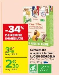 -34%  DE REMISE IMMÉDIATE  349  Le kg: 9,31€  230  Lekg: 6,13€  bio  AB  ELEAS  Croc' Choc  al Par  S HUILE DE PALME  Céréales Bio à la pâte à tartiner LUCIEN GEORGELIN Croc' Choc ou Croc' Tout Choc, 