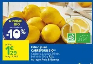 ◆prime bio tous les jours  -10%  le flet  lekg: 2,58 €  citron jaune carrefour bio  catégorie 2, calibre 4/5min. le filet de 500 g  aurayon fruits & légumes  ab  h 