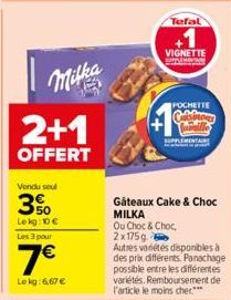 Milka  2+1  OFFERT  Vendu soul  30  Lekg: 10€  Les 3 pour  7€  Le kg:6,67 €  Tefal  VIGNETTE  POCHETTE  Colebrows  SUPPL  Gâteaux Cake & Choc  MILKA  Ou Choc & Choc  2x175g  Autres variétés disponible