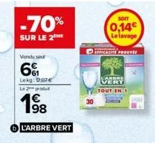 -70%  sur le 2 me  vendu sout  61  lekg: 0.07€  le 2 produt  1⁹8  l'arbre vert  30  soit  0,14€ le lavage  efficacite prouver  l'arbre vert tout en 1 
