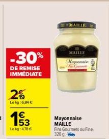 -30%  DE REMISE IMMÉDIATE  2%  Lekg: 6,84 €  1€  Lekg: 4,78 €  Mayonnaise MAILLE  -MAILLE.  MAILLE  Mayonnaise F Gr  Fins Gourmets ou Fine, 320 g  1911 