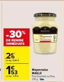 -30%  de remise immédiate  2%  lekg: 6,84 €  1€  lekg: 4,78 €  mayonnaise maille  -maille.  maille  mayonnaise f gr  fins gourmets ou fine, 320 g  1911 