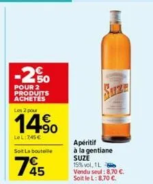 -2.50  pour 2 produits achetes  les 2 pour  € +90  lel:745 €  soit la bouteille  1845  apéritif à la gentiane suze 15% vol, 1l vendu seul: 8,70 €. soit le l: 8,70 €. 
