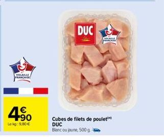 VOLAILLE  FRANCAISE  4.90  €  Le kg: 9,80 €  DUC  VOLABLE  Cubes de filets de poulet DUC  Blanc ou jaune, 500 g. 