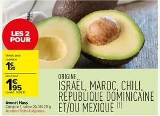 les 2 pour  vinduse lapice  1%  us 2 pou  1€ 95  cur: 0.98€  avocat hass categorie 1, calibre 20, 194-217 g au rayon fruits & legumes  origine  israel, maroc, chili, république dominicaine et/ou mexiq