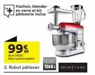 hachoir, blender en verre et kit pâtisserie inclus  99€  dont €10  d'éco-participation puissance  3. robot pâtissier 1260 signature 