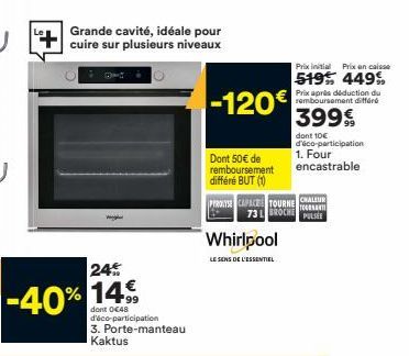 24%  -40% 14%  Grande cavité, idéale pour cuire sur plusieurs niveaux  0€48 d'éco-participation 3. Porte-manteau Kaktus  -120€  Dont 50€ de remboursement  différé BUT (1)  Whirlpool  LE SENS DE L'ESSE