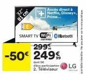 32"  81 cm  smart tv wi fi bluetooth  contend  299%  -50€ 249€  accès direct à netflix, disney+, prime...  dont 5€  déco-participation lg 2. téléviseur  99  bondan 