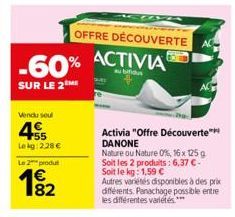 -60% ACTIVIA  SUR LE 2 ME  Vendu seul  455  Lekg: 228€  Le 2 produ  1⁹2  82  OFFRE DÉCOUVERTE  Activia "Offre Découverte" DANONE  Nature ou Nature 0%, 16x 125 g Soit les 2 produits: 6,37 €-Soit le kg: