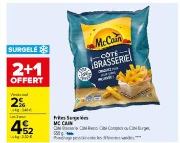 SURGELÉ  2+1  OFFERT  Vendu soul  2%  Lekg 348 €  Les 3 pour  4.52  €  Lekg: 2,32 €  McCain  -CÔTÉ BRASSERIE  CRAQUEZ HOUR LEUR FORM INCURVEE  2008  Frites Surgelées MC CAIN  Côté Brasserie, Côté Rest