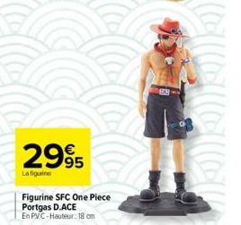 2995  La figuine  Figurine SFC One Piece Portgas D.ACE  En PVC-Hauteur: 18 cm  99 