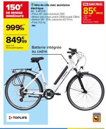 150€  DE REMISE IMMÉDIATE  99999  84999  dont 2 € deco-participation  >> TOPLIFE  Vélo de ville avec assistance électrique  Ret: E-MOTIVE  -Pneus 28, cadre aluminium 700C  -Moteur dans moyeu arrière 2