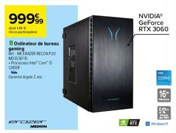 99999  dont 1,44 € déco-participation  erazer  MEDION  B Ordinateur de bureau  gaming  Re: ME ERAZER RECONP20 MD3536115  Processeur Intel Core i5 12400F  Garantie legale 2 ans  NVIDIA® GeForce RTX 306