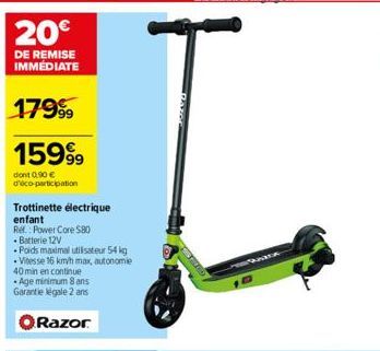 20€  DE REMISE IMMÉDIATE  17999  1599⁹9  dont 0,90 € d'éco-participation  Trottinette électrique enfant  Ref.: Power Core $80  • Batterie 12V  Poids maximal utilisateur 54 kg  .Vitesse 16 km/h max, au