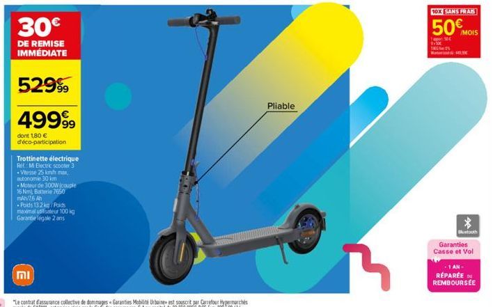 30€  DE REMISE IMMÉDIATE  52999  49999⁹  dont 1,80 € d'éco-participation  Trottinette électrique Ref.: Mi Electric scooter 3 -Vitesse 25 kmh max, autonomie 30 km  Moteur de 300W (couple 16 Nm), Batter