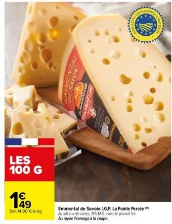 les 100 g  49  soit 14,90 € le kg  de savol  emmental de savoie i.g.p. la pointe percée au lait cru de vache, 31% m.g. dans le produit fini. au rayon fromage à la coupe  ******** 
