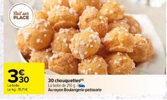 full sur PLACE  330  La boite Le kg: 1571€  30 chouquettes  La boite de 200 g.  Au rayon Boulangerie patisserie 