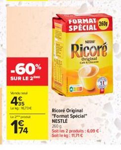 -60%  SUR LE 2 ME  Vendu sou  4€  Lekg: 16,73€  Le 2 produ  194  74  Lill Billed  FORMAT 260g SPECIAL  NERIN  Original  Cat & Chic  Ricoré Original "Format Spécial" NESTLE  2609  Soit les 2 produits :