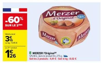 -60%  SUR LE 2 ME  Vondu soul  53  Lekg: 1145 € Le 2 prodit  126  Merzer -l'Original-12  Merzer  8MERZER l'Original  12% M.G. dans le produit fini, 275 g Soit les 2 produits: 4,41  € - Soit le kg:8,02